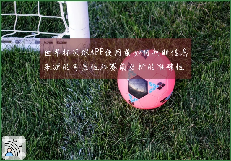 世界杯买球APP使用前如何判断信息来源的可靠性和赛前分析的准确性