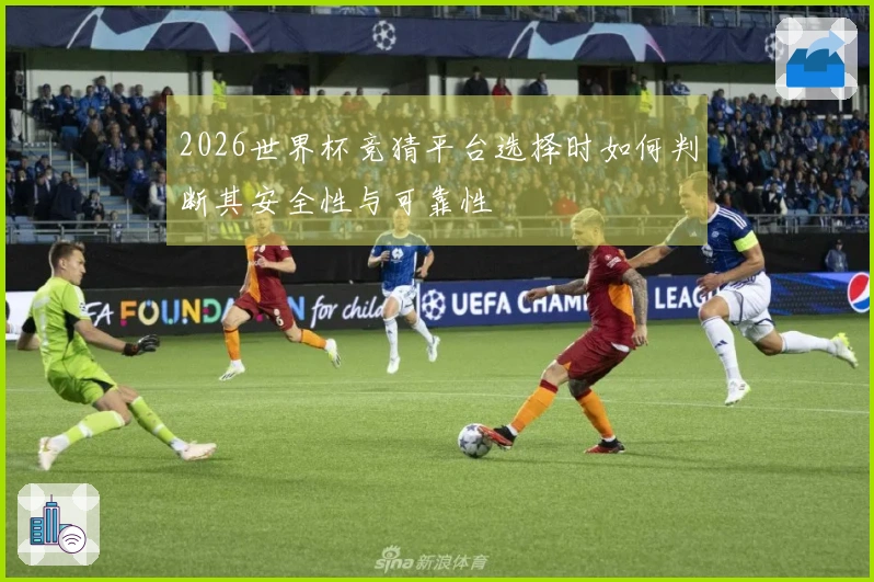 2026世界杯竞猜平台选择时如何判断其安全性与可靠性