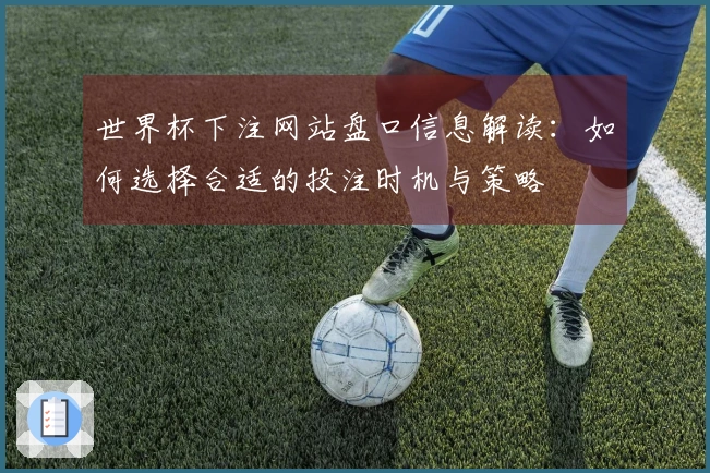 世界杯下注网站盘口信息解读：如何选择合适的投注时机与策略