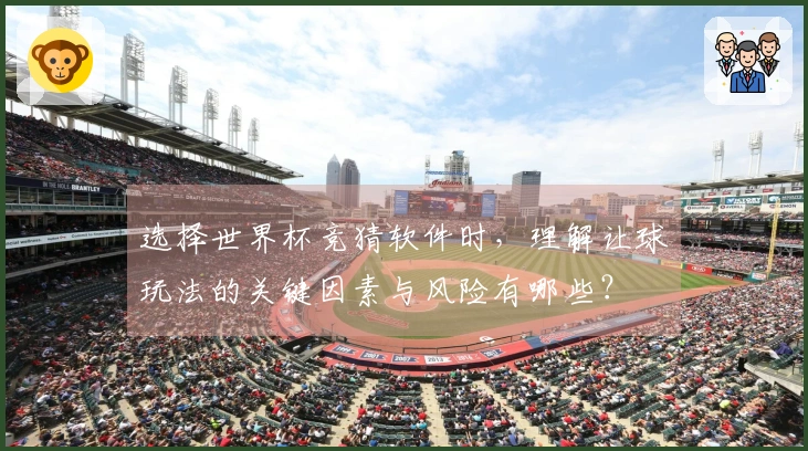 选择世界杯竞猜软件时，理解让球玩法的关键因素与风险有哪些？